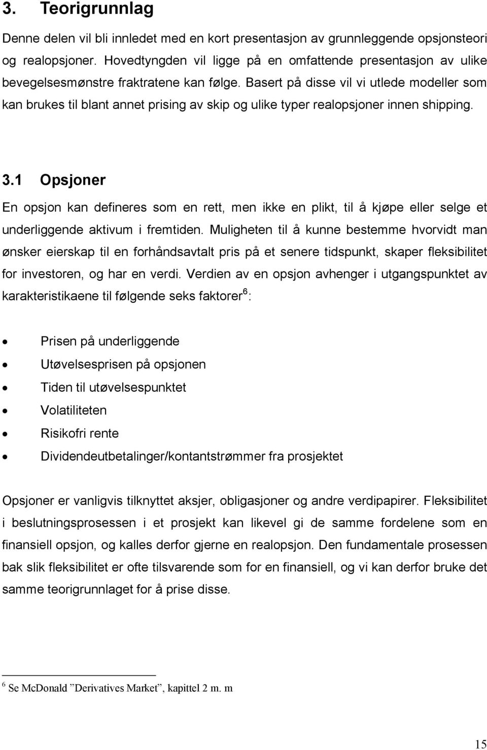 Basert på disse vil vi utlede modeller som kan brukes til blant annet prising av skip og ulike typer realopsjoner innen shipping. 3.