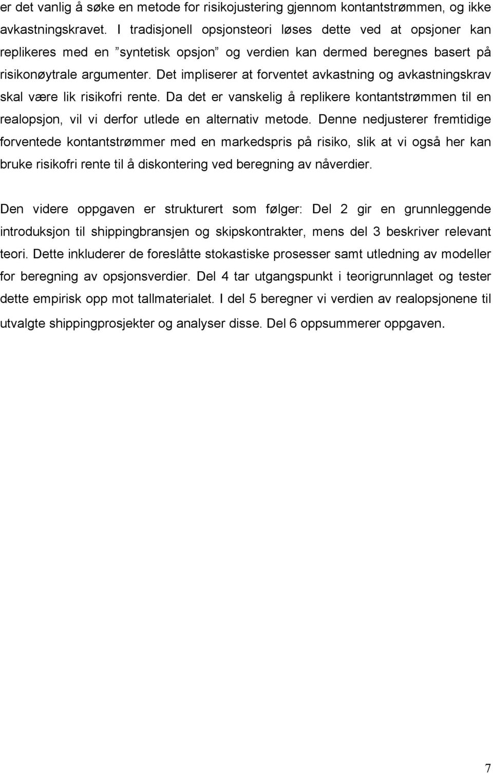 Det impliserer at forventet avkastning og avkastningskrav skal være lik risikofri rente. Da det er vanskelig å replikere kontantstrømmen til en realopsjon, vil vi derfor utlede en alternativ metode.