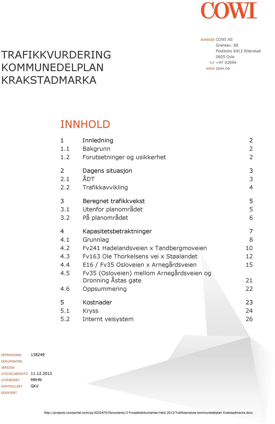 1 Grunnlag 8 4.2 Fv241 Hadelandsveien x Tandbergmoveien 10 4.3 Fv163 Ole Thorkelsens vei x Støalandet 12 4.4 E16 / Fv35 Osloveien x Arnegårdsveien 15 4.