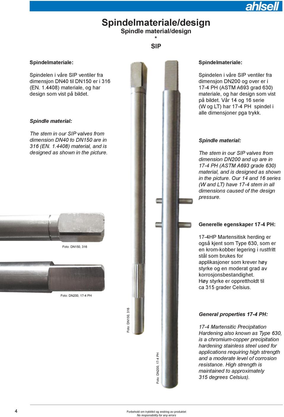 Spindelmateriale: Spindelen i våre SIP ventiler fra dimensjon DN200 og over er i 17-4 PH (ASTM A693 grad 630) materiale, og har design som vist på bildet.