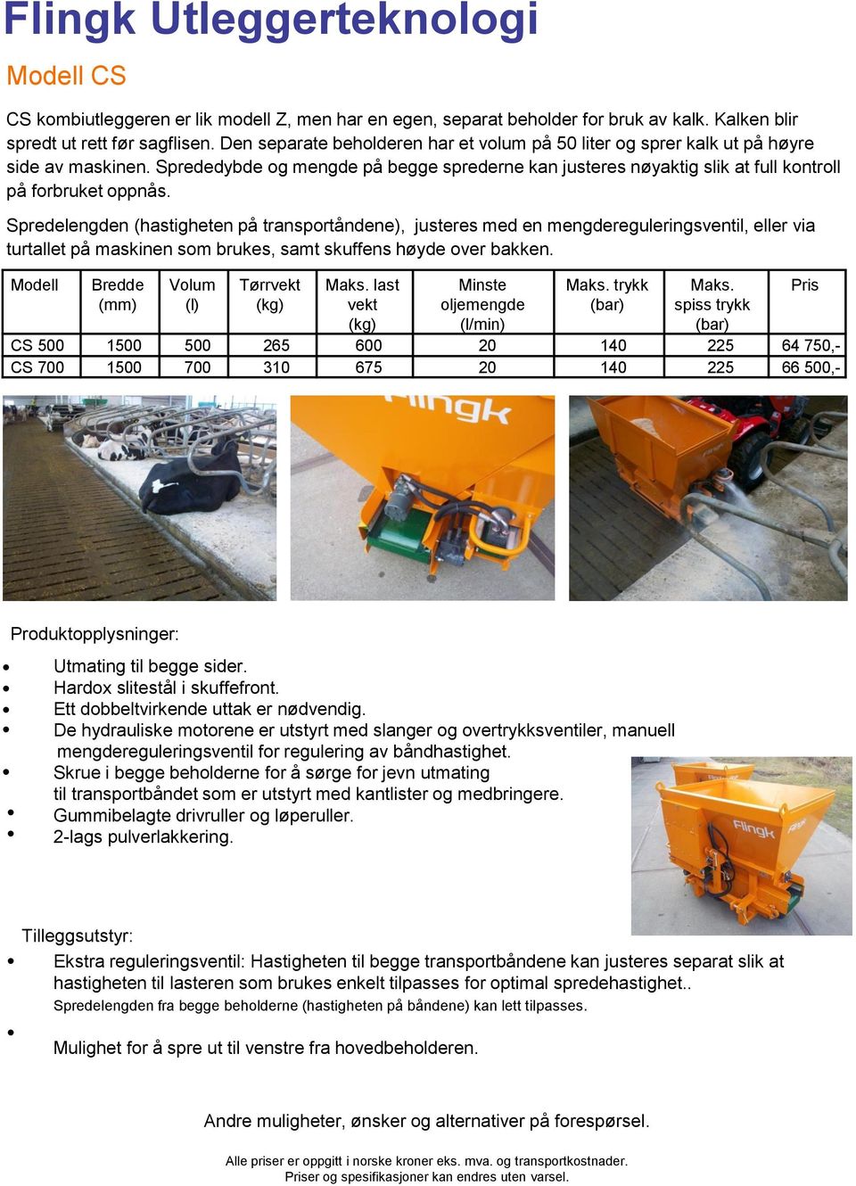 Spredelengden (hastigheten på transportåndene), justeres med en mengdereguleringsventil, eller via turtallet på maskinen som brukes, samt skuffens høyde over bakken.