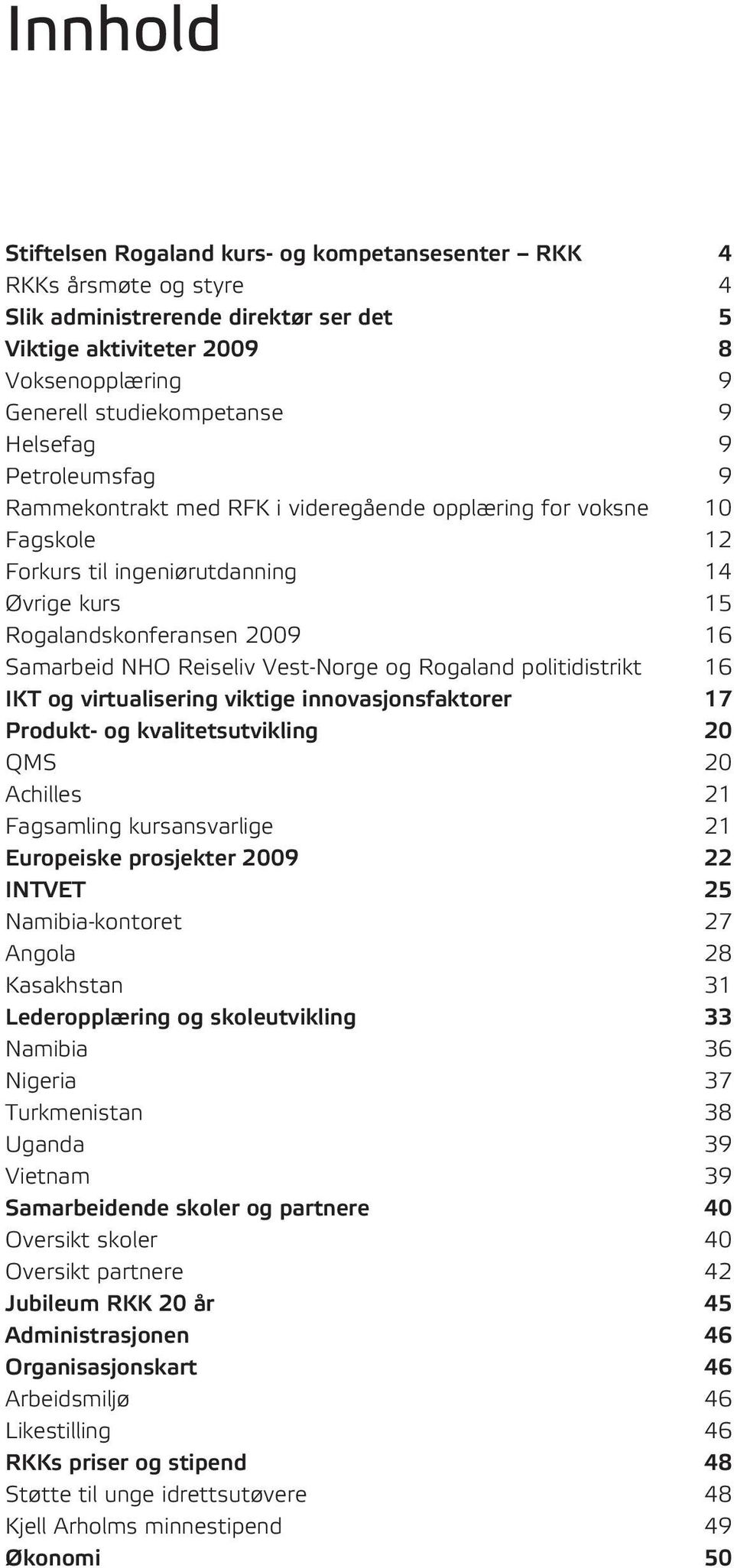 Vest-Norge og Rogaland politidistrikt 16 IKT og virtualisering viktige innovasjonsfaktorer 17 Produkt- og kvalitetsutvikling 20 QMS 20 Achilles 21 Fagsamling kursansvarlige 21 Europeiske prosjekter