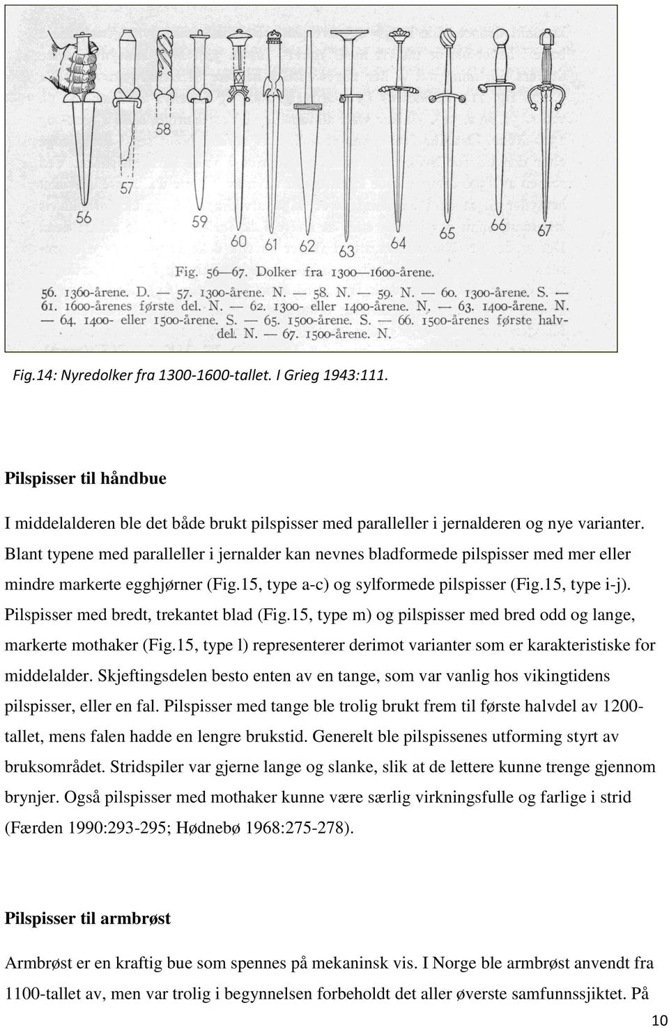 Pilspisser med bredt, trekantet blad (Fig.15, type m) og pilspisser med bred odd og lange, markerte mothaker (Fig.15, type l) representerer derimot varianter som er karakteristiske for middelalder.