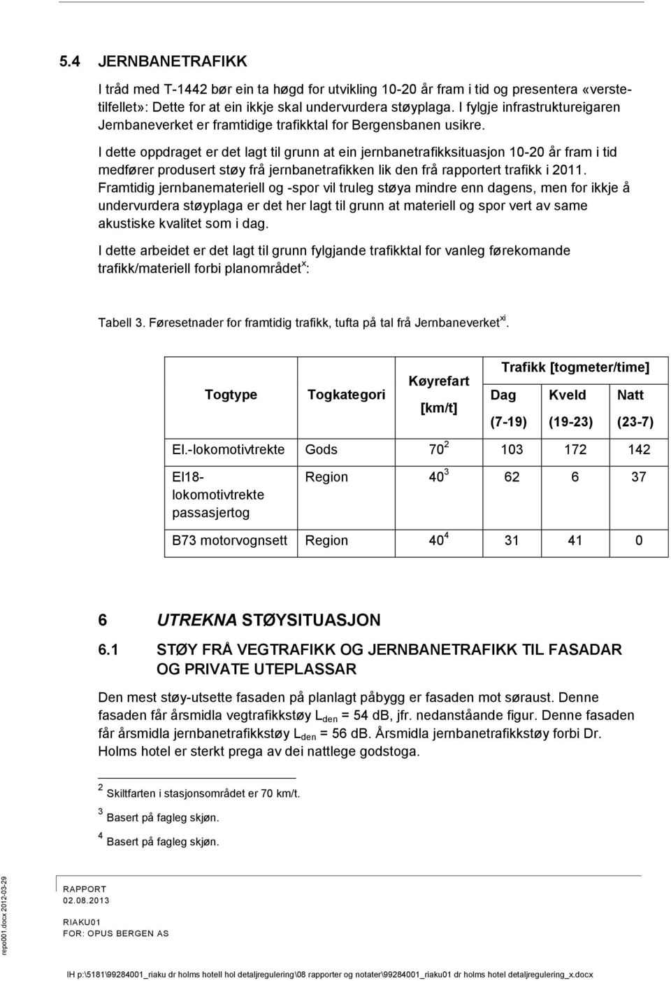 I dette oppdraget er det lagt til grunn at ein jernbanetrafikksituasjon 10-20 år fram i tid medfører produsert støy frå jernbanetrafikken lik den frå rapportert trafikk i 2011.