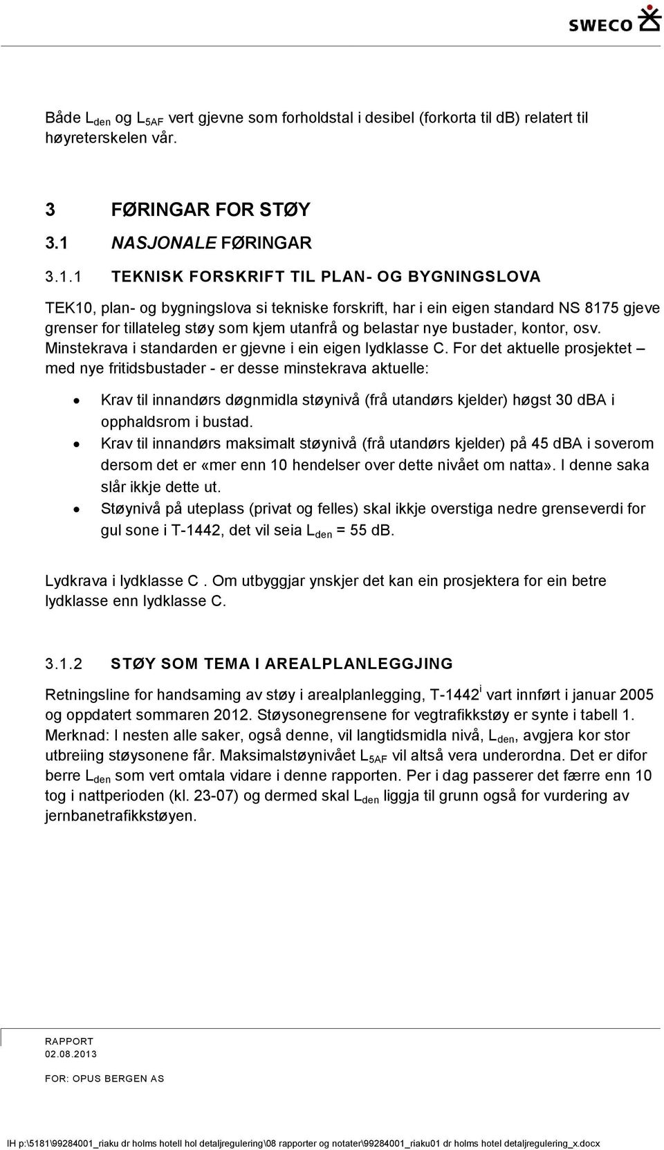 1 TEKNISK FORSKRIFT TIL PLAN- OG BYGNINGSLOVA TEK10, plan- og bygningslova si tekniske forskrift, har i ein eigen standard NS 8175 gjeve grenser for tillateleg støy som kjem utanfrå og belastar nye