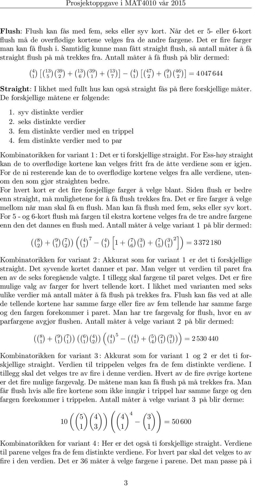 Antall måter å få flush på blir dermed: ( 4 [( ( 9 ( 6 ( 9 ( 7 ] ( 4 [( 47 ( 9 ( 46 ] = 4 047 644 Straight: I likhet med fullt hus kan også straight fås på flere forskjellige måter.