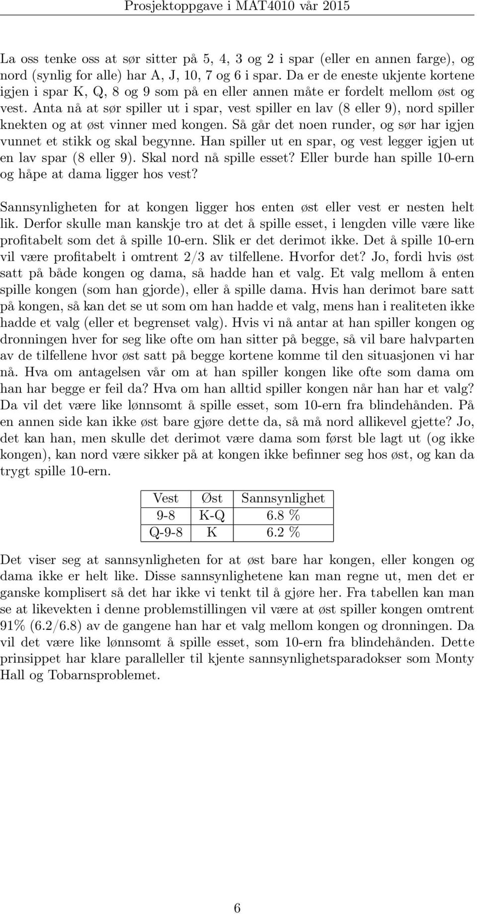 Anta nå at sør spiller ut i spar, vest spiller en lav (8 eller 9, nord spiller knekten og at øst vinner med kongen. Så går det noen runder, og sør har igjen vunnet et stikk og skal begynne.