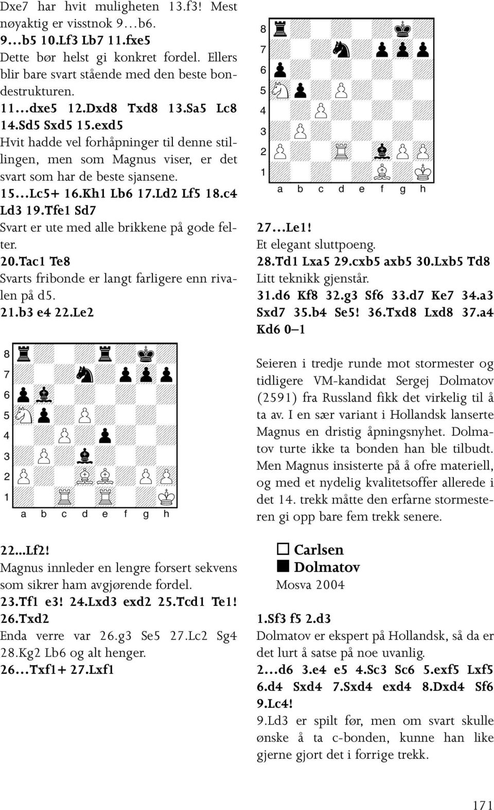 Tfe1 Sd7 Svart er ute med alle brikkene på gode felter. 20.Tac1 Te8 Svarts fribonde er langt farligere enn rivalen på d5. 21.b3 e4 22.