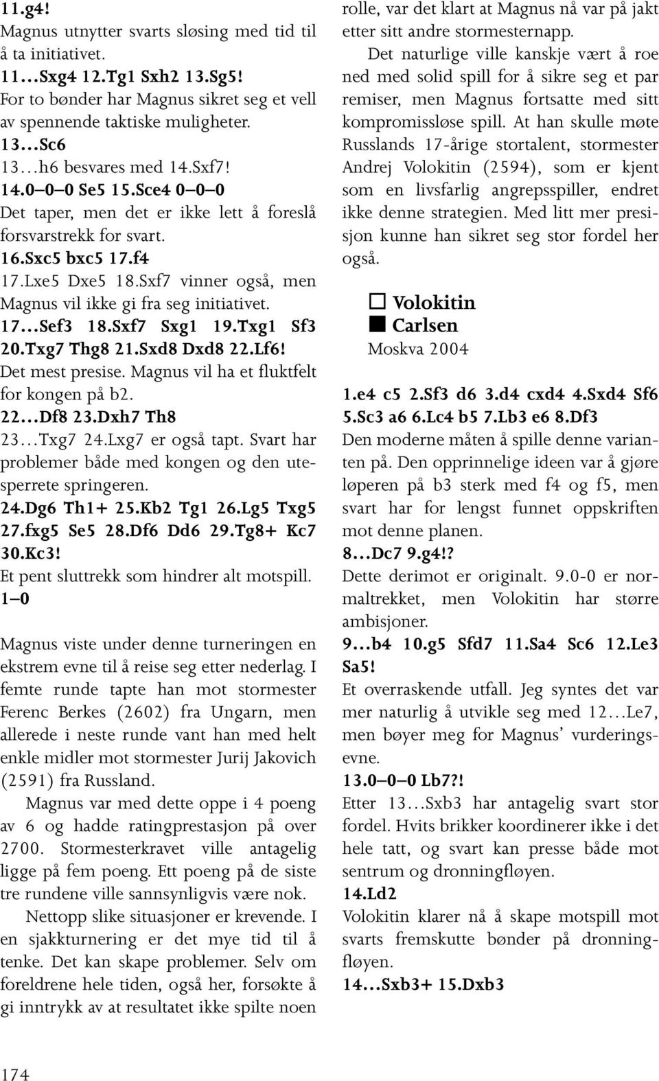 Sxf7 vinner også, men Magnus vil ikke gi fra seg initiativet. 17 Sef3 18.Sxf7 Sxg1 19.Txg1 Sf3 20.Txg7 Thg8 21.Sxd8 Dxd8 22.Lf6! Det mest presise. Magnus vil ha et fluktfelt for kongen på b2.