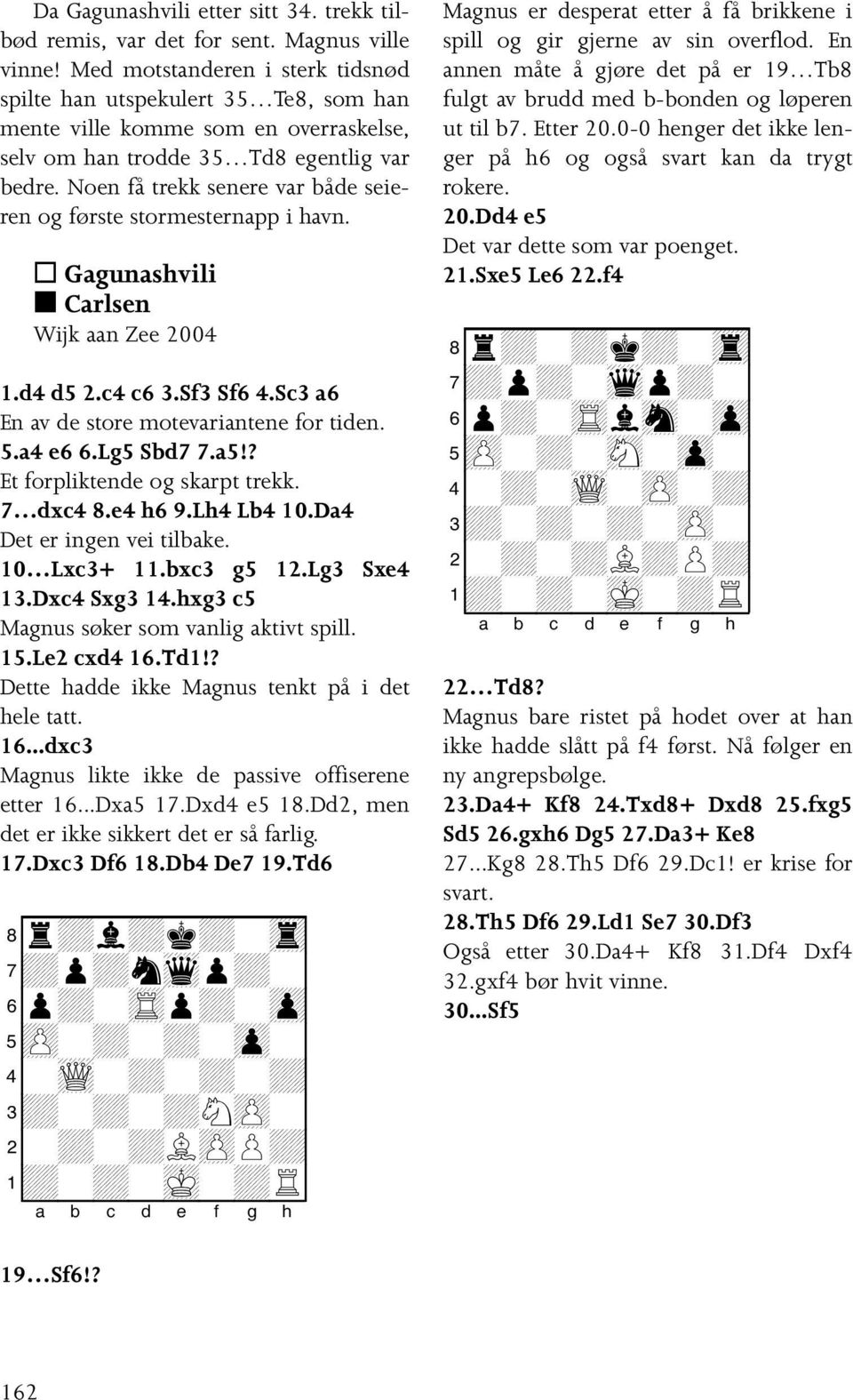 Noen få trekk senere var både seieren og første stormesternapp i havn. Gagunashvili Carlsen Wijk aan Zee 2004 1.d4 d5 2.c4 c6 3.Sf3 Sf6 4.Sc3 a6 En av de store motevariantene for tiden. 5.a4 e6 6.