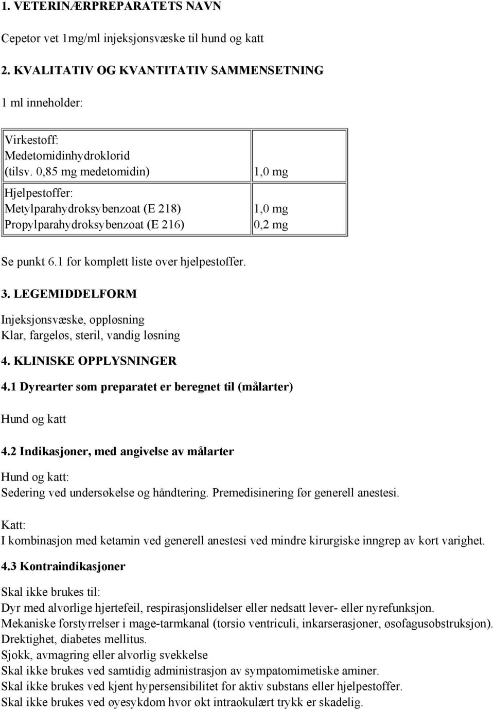LEGEMIDDELFORM Injeksjonsvæske, oppløsning Klar, fargeløs, steril, vandig løsning 4. KLINISKE OPPLYSNINGER 4.1 Dyrearter som preparatet er beregnet til (målarter) Hund og katt 4.