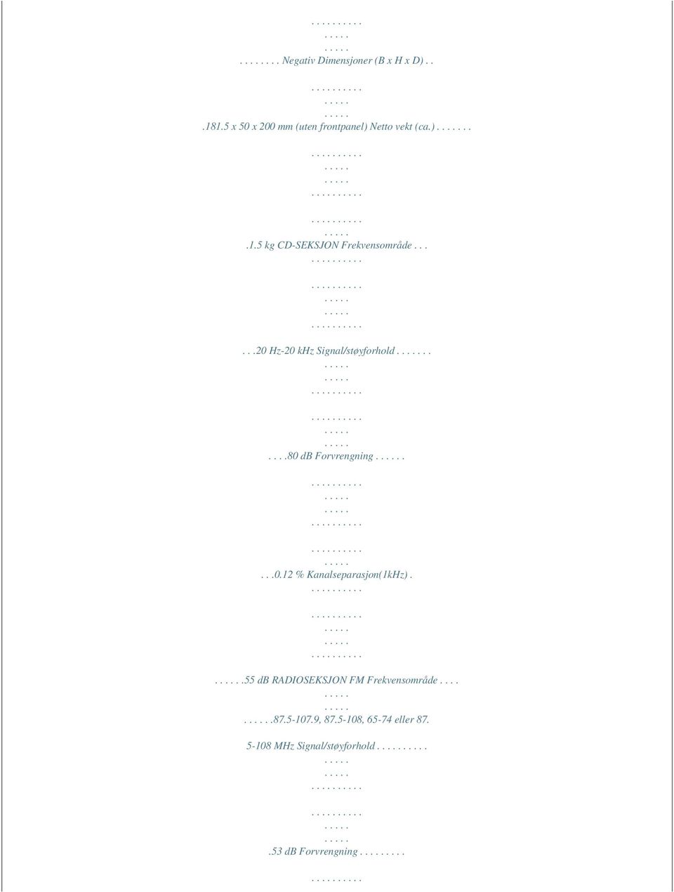 .....20 Hz-20 khz Signal/støyforhold......80 db Forvrengning....0.12 % Kanalseparasjon(1kHz).