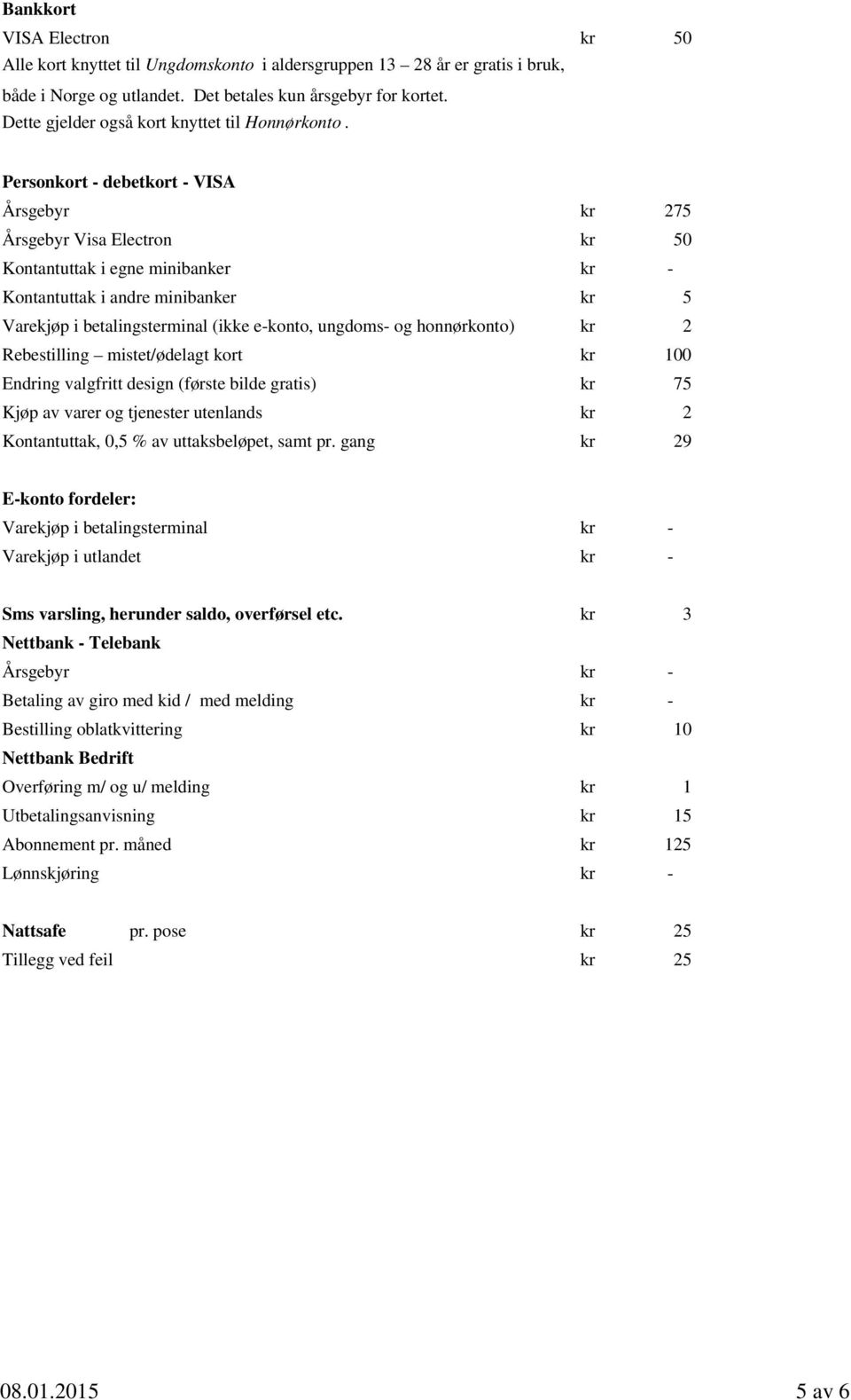 Personkort - debetkort - VISA Årsgebyr kr 275 Årsgebyr Visa Electron kr 50 Kontantuttak i egne minibanker kr - Kontantuttak i andre minibanker kr 5 Varekjøp i betalingsterminal (ikke e-konto,
