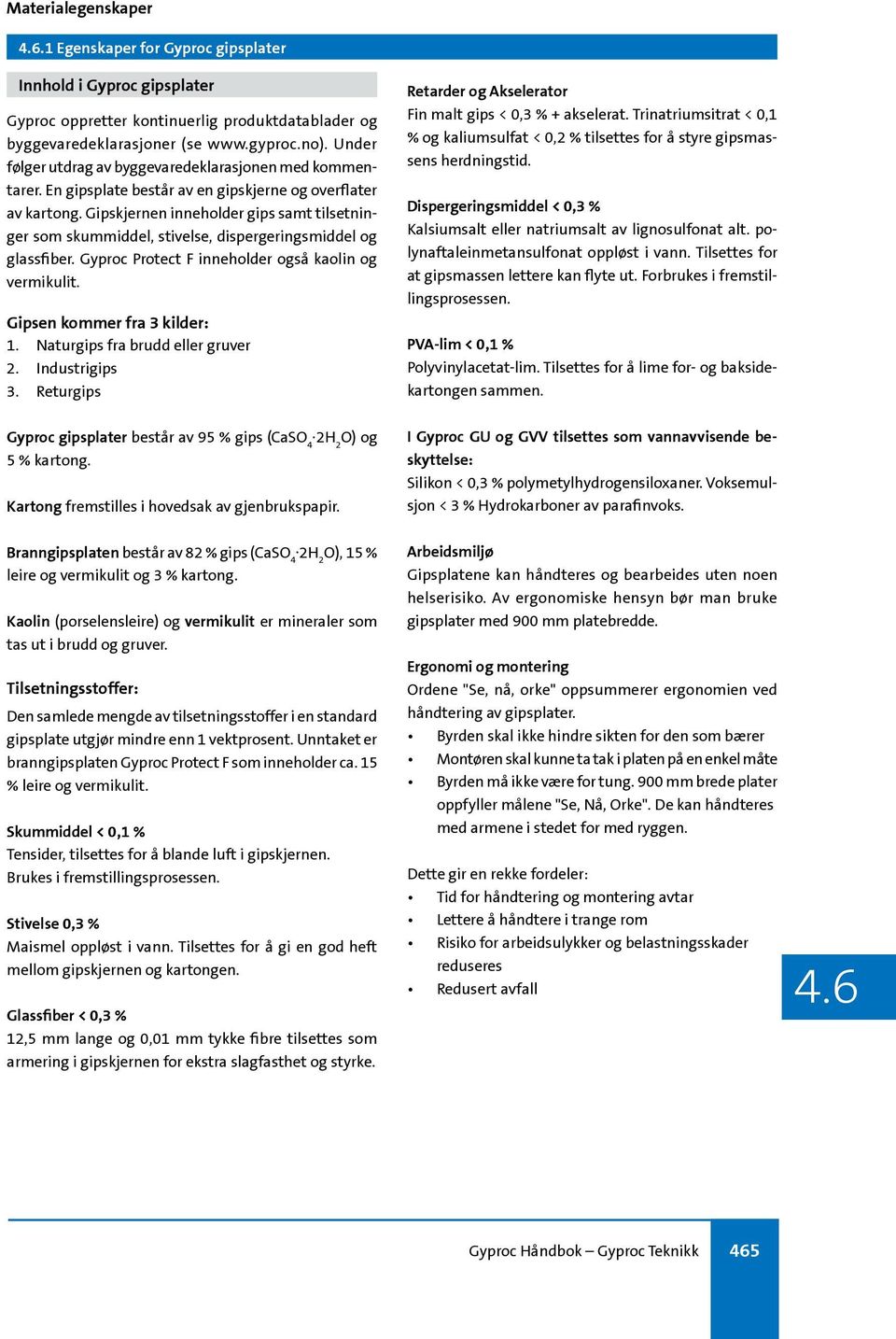 Gipskjernen inneholder gips samt tilsetninger som skummiddel, stivelse, dispergeringsmiddel og glassfiber. Gyproc Protect F inneholder også kaolin og vermikulit. Gipsen kommer fra 3 kilder: 1.