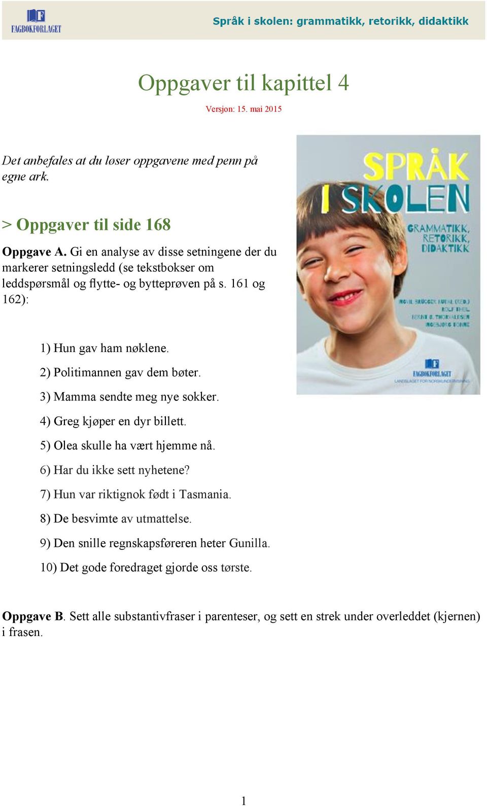 2) Politimannen gav dem bøter. 3) Mamma sendte meg nye sokker. 4) Greg kjøper en dyr billett. 5) Olea skulle ha vært hjemme nå. 6) Har du ikke sett nyhetene?