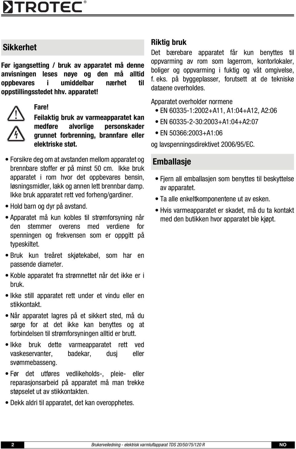 Forsikre deg om at avstanden mellom apparatet og brennbare stoffer er på minst 50 cm. Ikke bruk apparatet i rom hvor det oppbevares bensin, løsningsmidler, lakk og annen lett brennbar damp.