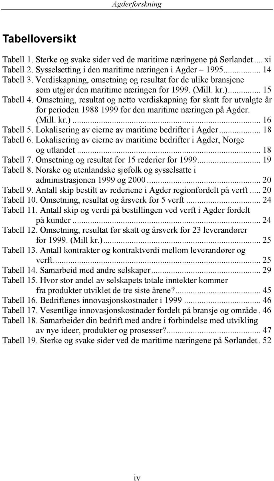 Omsetning, resultat og netto verdiskapning før skatt for utvalgte år for perioden 1988 1999 for den maritime næringen på Agder. (Mill. kr.)... 16 Tabell 5.