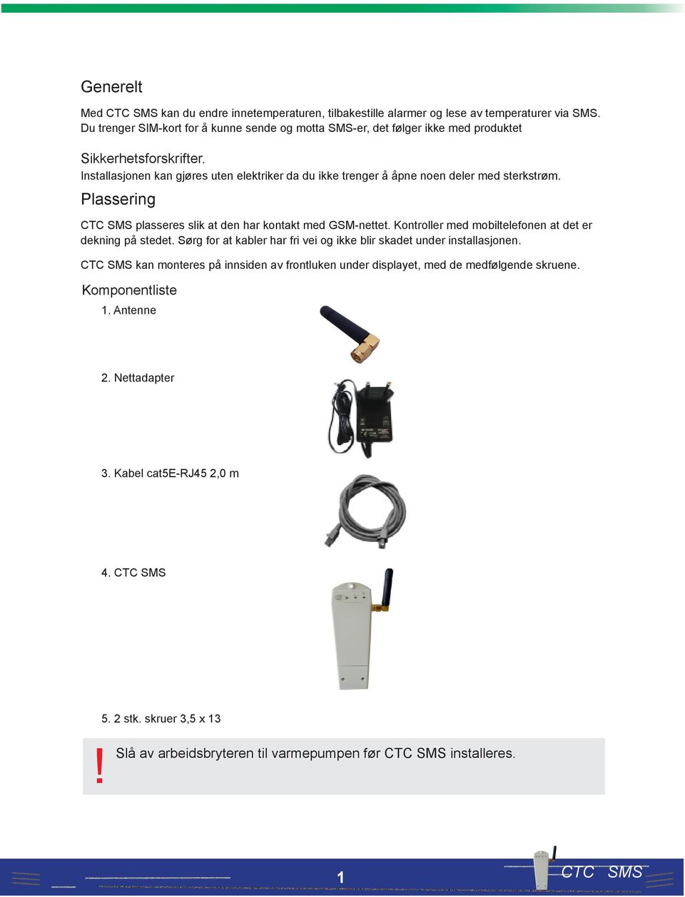 Installasjonen kan gjøres uten elektriker da du ikke trenger å åpne noen deler med sterkstrøm. Plassering CTC SMS plasseres slik at den har kontakt med GSM-nettet.