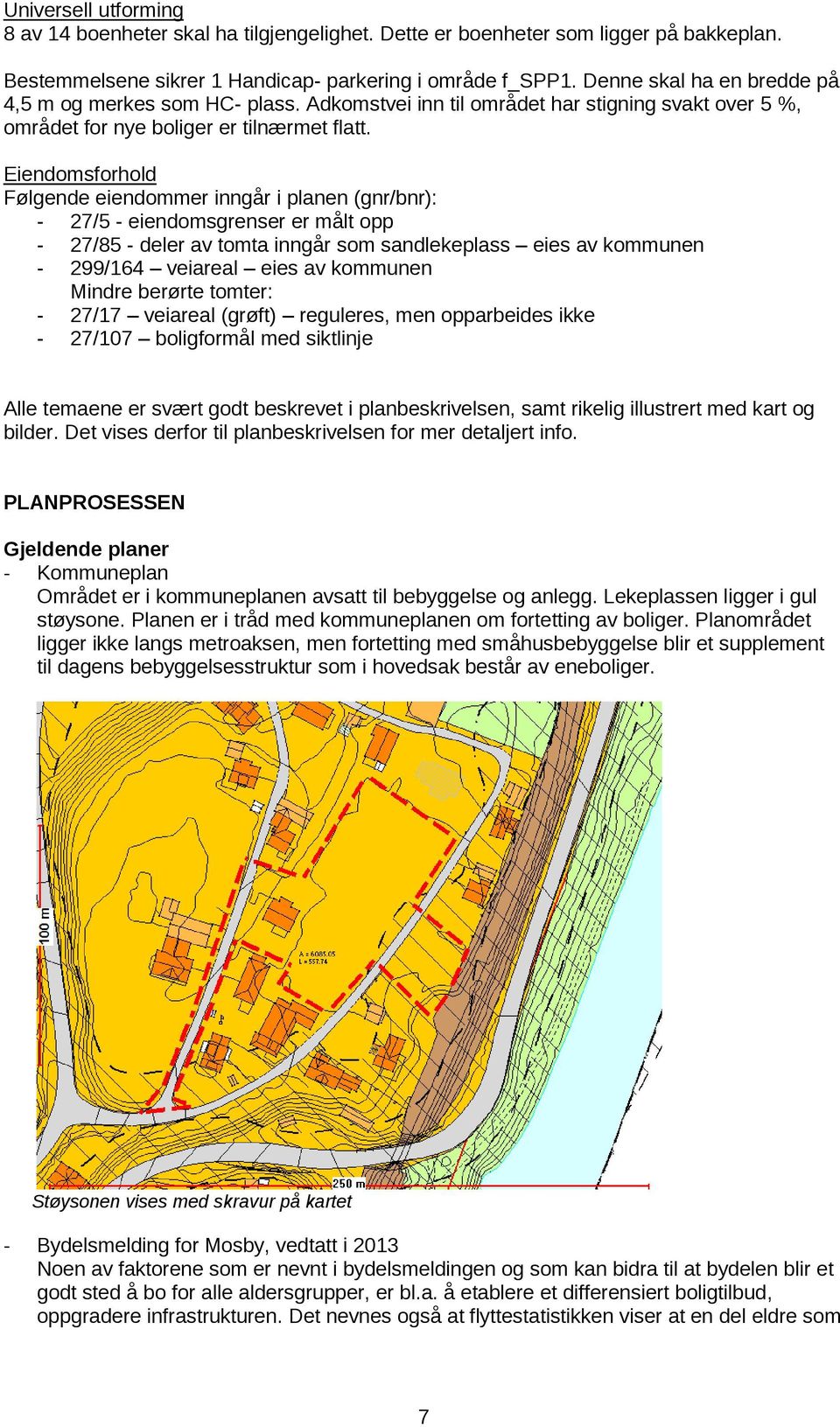 Eiendomsforhold Følgende eiendommer inngår i planen (gnr/bnr): - 27/5 - eiendomsgrenser er målt opp - 27/85 - deler av tomta inngår som sandlekeplass eies av kommunen - 299/164 veiareal eies av