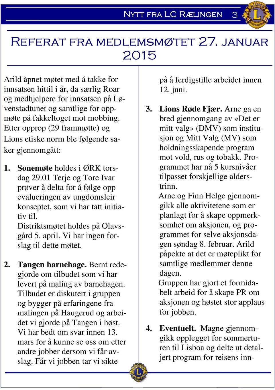 Etter opprop (29 frammøtte) og Lions etiske norm ble følgende saker gjennomgått: 1. Sonemøte holdes i ØRK torsdag 29.