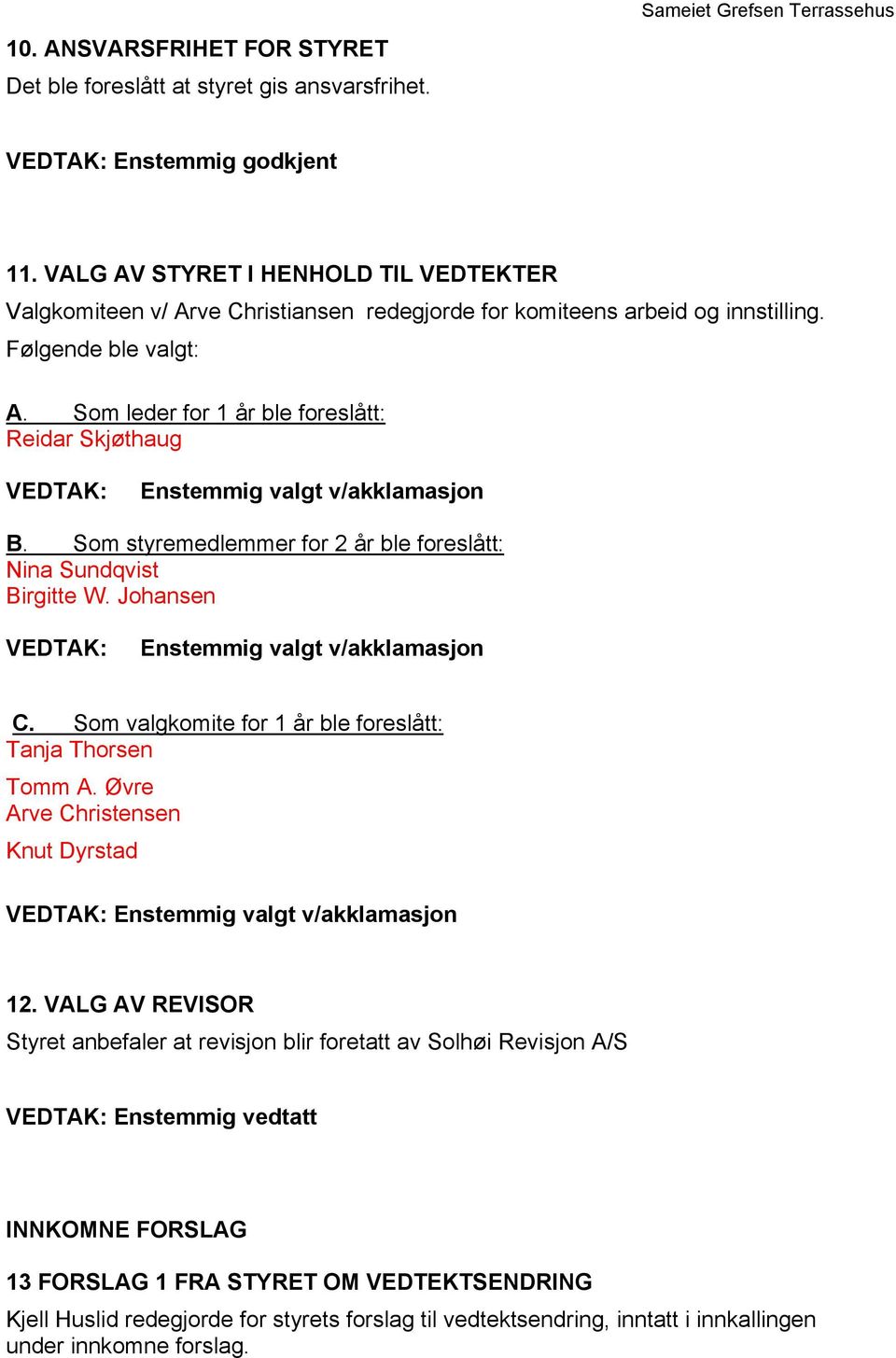 Som leder for 1 år ble foreslått: Reidar Skjøthaug Enstemmig valgt v/akklamasjon B. Som styremedlemmer for 2 år ble foreslått: Nina Sundqvist Birgitte W. Johansen Enstemmig valgt v/akklamasjon C.