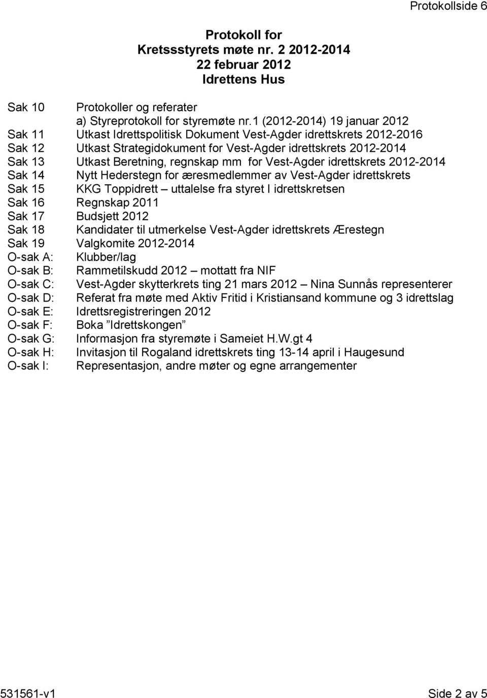 regnskap mm for Vest-Agder idrettskrets 2012-2014 Sak 14 Nytt Hederstegn for æresmedlemmer av Vest-Agder idrettskrets Sak 15 KKG Toppidrett uttalelse fra styret I idrettskretsen Sak 16 Regnskap 2011