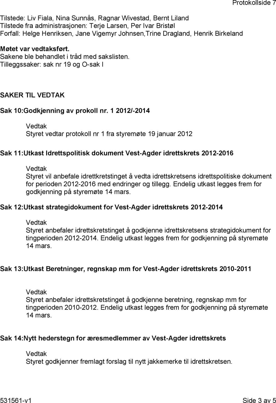 1 2012/-2014 Styret vedtar protokoll nr 1 fra styremøte 19 januar 2012 Sak 11:Utkast Idrettspolitisk dokument Vest-Agder idrettskrets 2012-2016 Styret vil anbefale idrettkretstinget å vedta