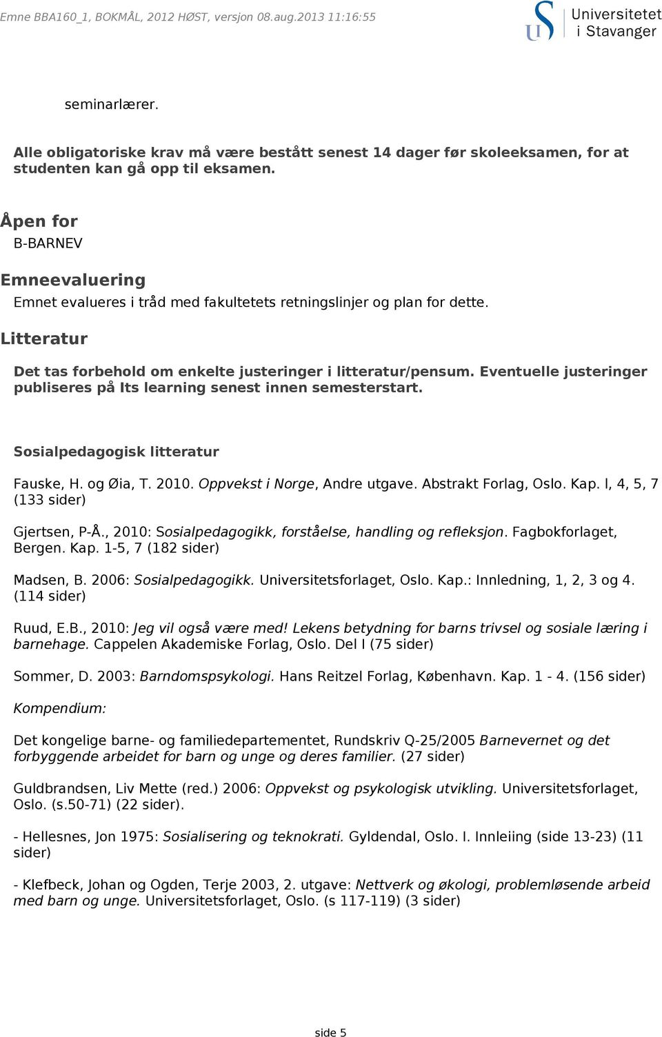 Eventuelle justeringer publiseres på Its learning senest innen semesterstart. Sosialpedagogisk litteratur Fauske, H. og Øia, T. 2010. Oppvekst i Norge, Andre utgave. Abstrakt Forlag, Oslo. Kap.