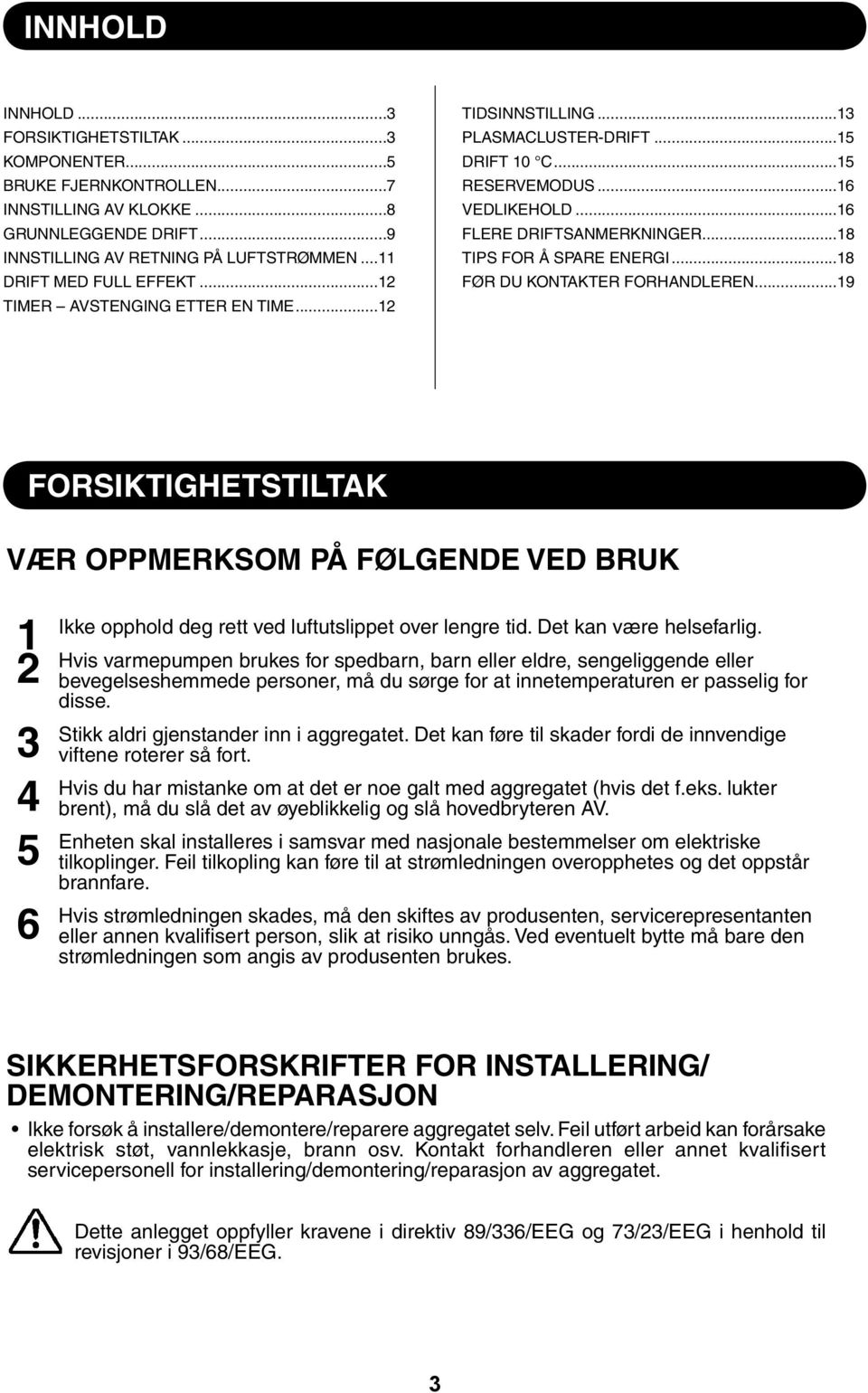 ..8 FØR DU KONTAKTER FORHANDLEREN...9 FORSIKTIGHETSTILTAK VÆR OPPMERKSOM PÅ FØLGENDE VED BRUK 4 5 6 Ikke opphold deg rett ved luftutslippet over lengre tid. Det kan være helsefarlig.