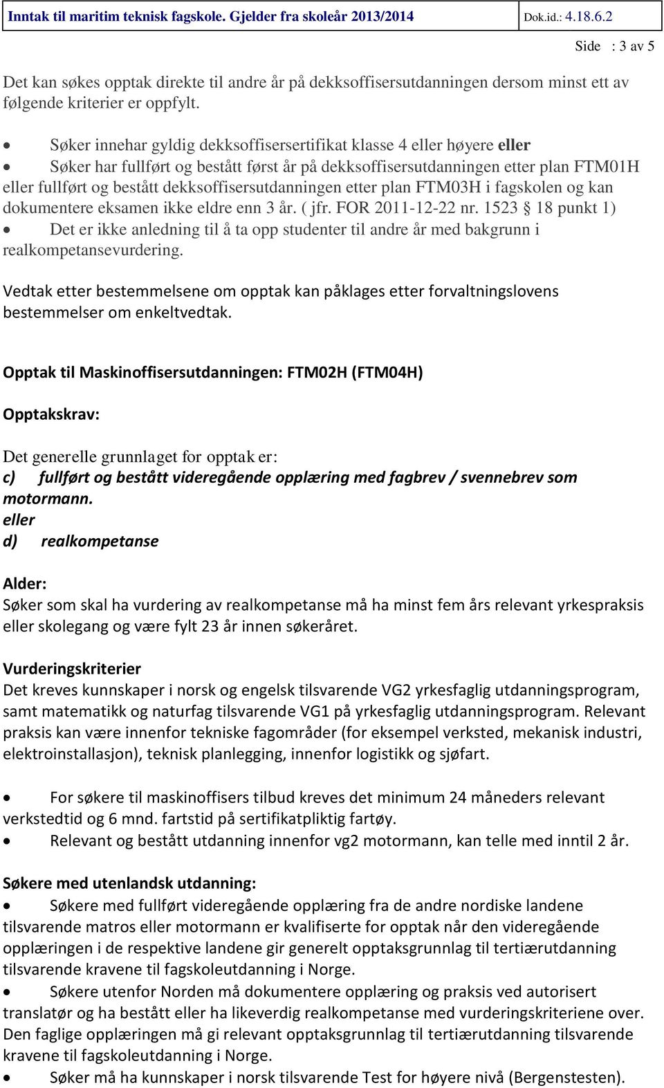 Søker innehar gyldig dekksoffisersertifikat klasse 4 eller høyere eller Søker har fullført og bestått først år på dekksoffisersutdanningen etter plan FTM01H eller fullført og bestått