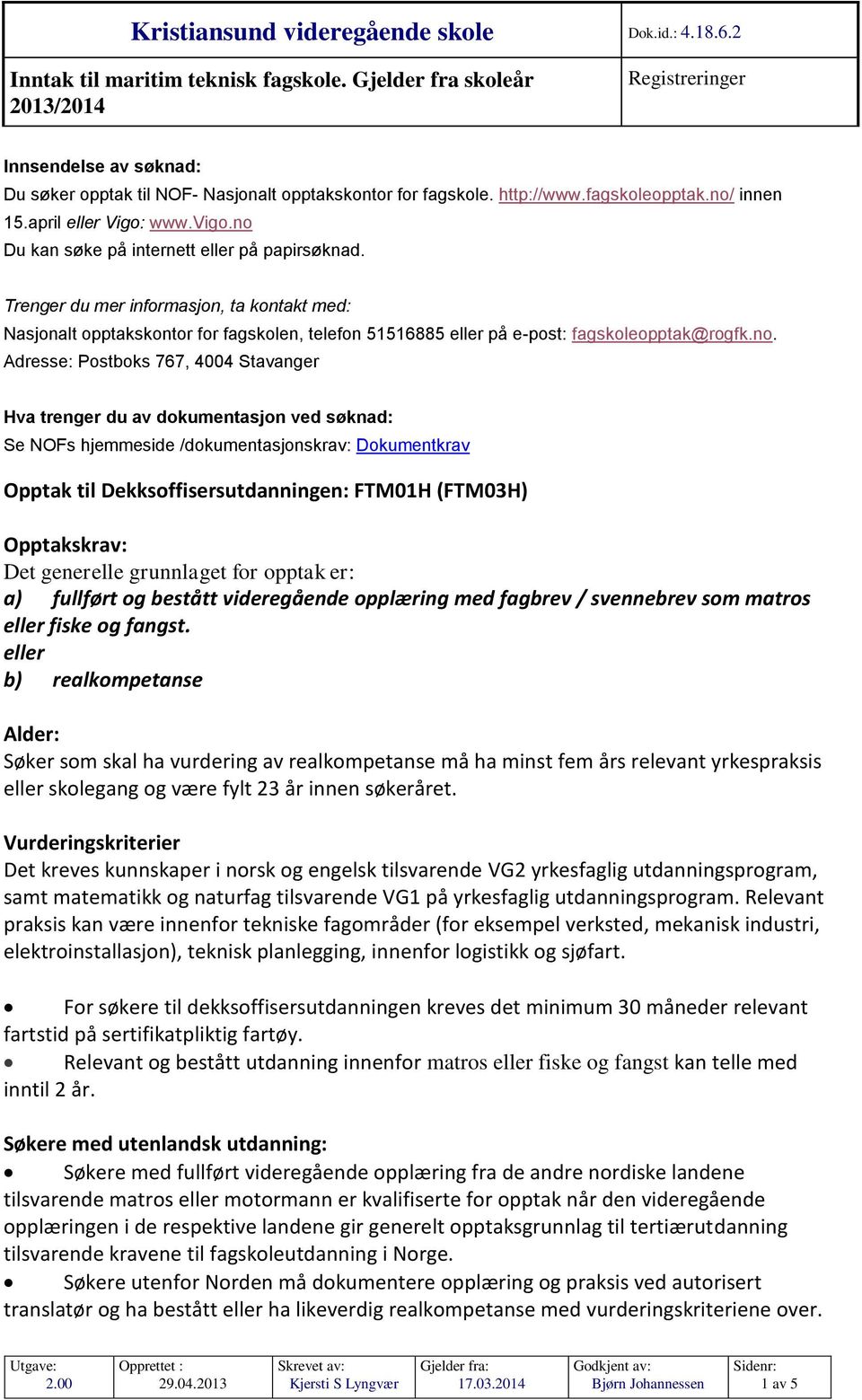 no Du kan søke på internett eller på papirsøknad. Trenger du mer informasjon, ta kontakt med: Nasjonalt opptakskontor for fagskolen, telefon 51516885 eller på e-post: fagskoleopptak@rogfk.no.