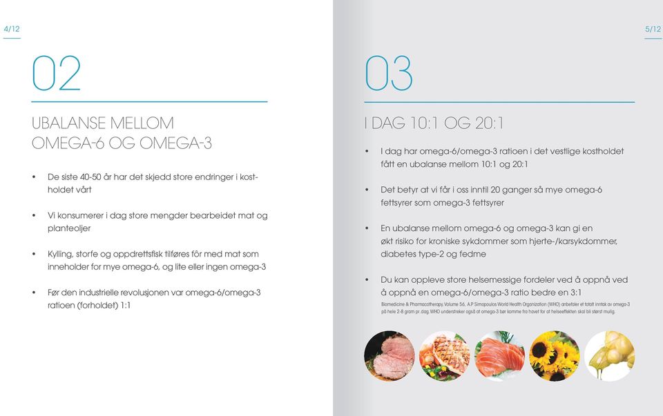 dag har omega-6/omega-3 ratioen i det vestlige kostholdet fått en ubalanse mellom 10:1 og 20:1 Det betyr at vi får i oss inntil 20 ganger så mye omega-6 fettsyrer som omega-3 fettsyrer En ubalanse