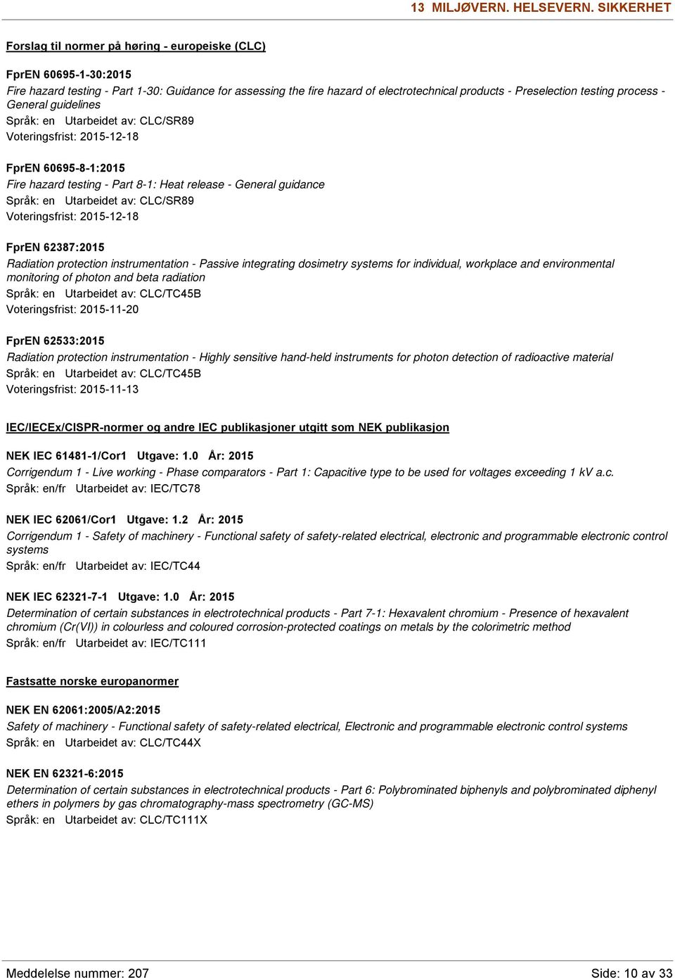 testing process - General guidelines Språk: en Utarbeidet av: CLC/SR89 Voteringsfrist: 2015-12-18 FprEN 60695-8-1:2015 Fire hazard testing - Part 8-1: Heat release - General guidance Språk: en