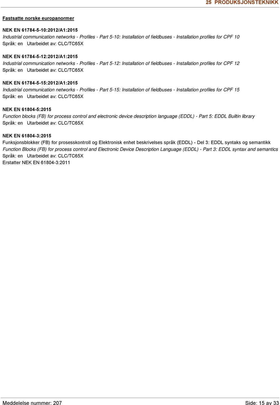 Utarbeidet av: CLC/TC65X NEK EN 61784-5-15:2012/A1:2015 Industrial communication networks - Profiles - Part 5-15: Installation of fieldbuses - Installation profiles for CPF 15 Språk: en Utarbeidet