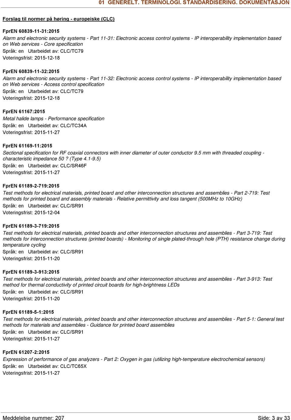 implementation based on Web services - Core specification Språk: en Utarbeidet av: CLC/TC79 Voteringsfrist: 2015-12-18 FprEN 60839-11-32:2015 Alarm and electronic security systems - Part 11-32: