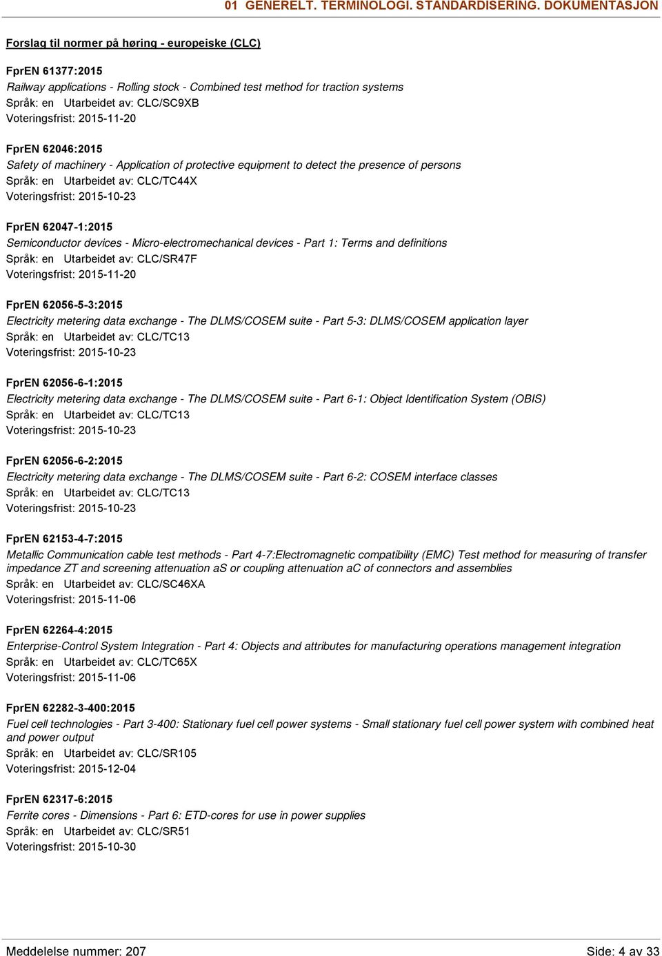 Voteringsfrist: 2015-11-20 FprEN 62046:2015 Safety of machinery - Application of protective equipment to detect the presence of persons Språk: en Utarbeidet av: CLC/TC44X Voteringsfrist: 2015-10-23