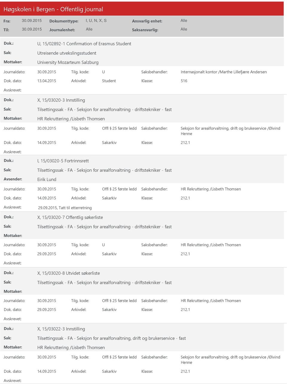 dato: 14.09.2015 Arkivdel: Sakarkiv I, 15/03020-5 Fortrinnsrett Tilsettingssak - FA - Seksjon for arealforvaltning - driftstekniker - fast Eirik Lund Dok. dato: 14.09.2015 Arkivdel: Sakarkiv 29.09.2015, Tatt til etterretning X, 15/03020-7 Offentlig søkerliste Tilsettingssak - FA - Seksjon for arealforvaltning - driftstekniker - fast Dok.