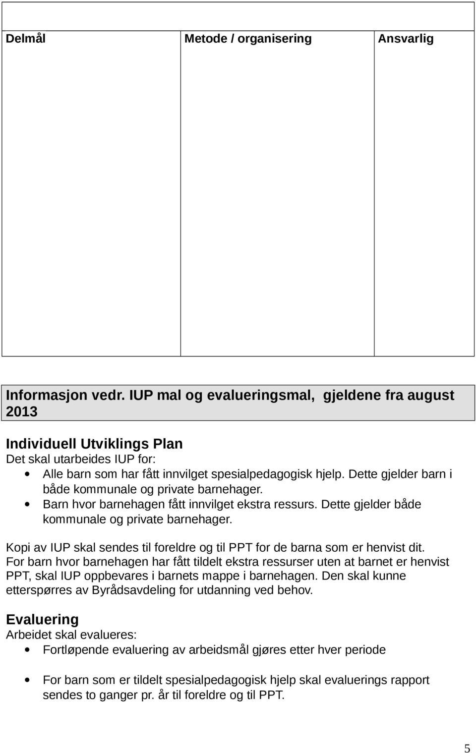 Dette gjelder barn i både kommunale og private barnehager. Barn hvor barnehagen fått innvilget ekstra ressurs. Dette gjelder både kommunale og private barnehager.