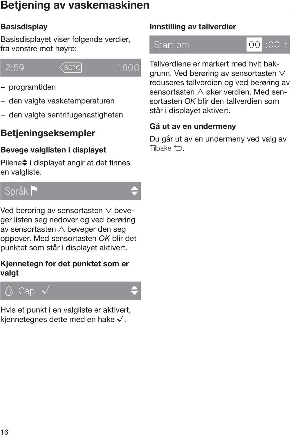 Ved berøring av sensortasten reduseres tallverdien og ved berøring av sensortasten øker verdien. Med sensortasten OK blir den tallverdien som står i displayet aktivert.