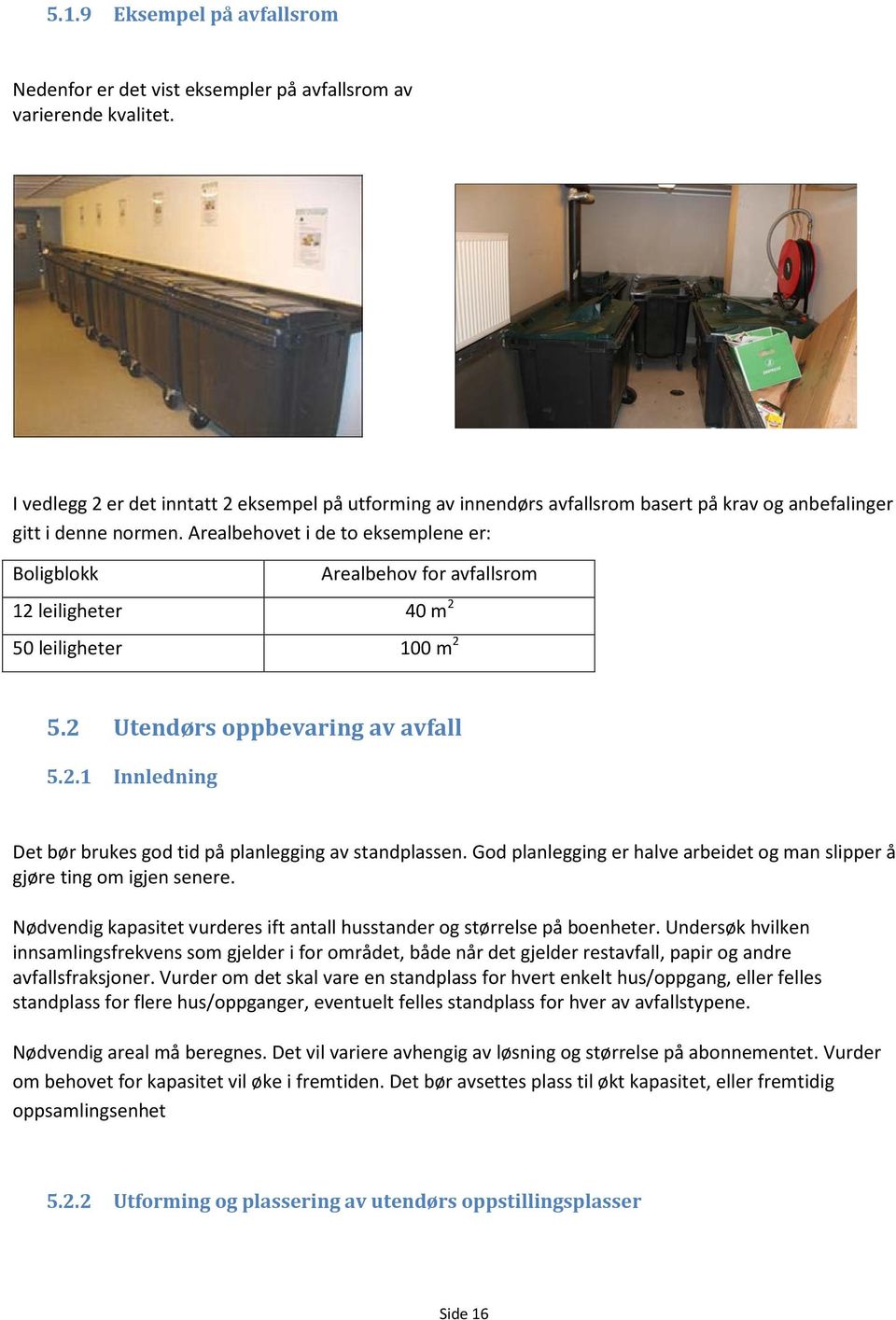 Arealbehovet i de to eksemplene er: Boligblokk Arealbehov for avfallsrom 12 leiligheter 40 m 2 50 leiligheter 100 m 2 5.2 Utendørs oppbevaring av avfall 5.2.1 Innledning Det bør brukes god tid på planlegging av standplassen.