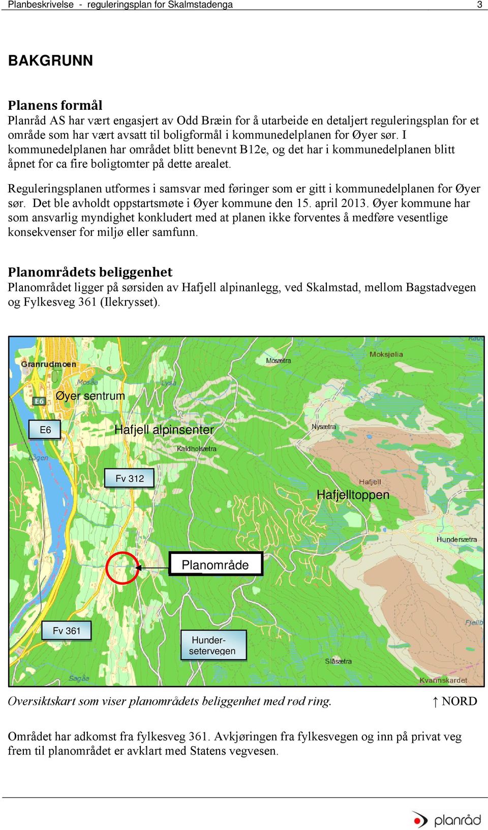 Reguleringsplanen utformes i samsvar med føringer som er gitt i kommunedelplanen for Øyer sør. Det ble avholdt oppstartsmøte i Øyer kommune den 15. april 2013.