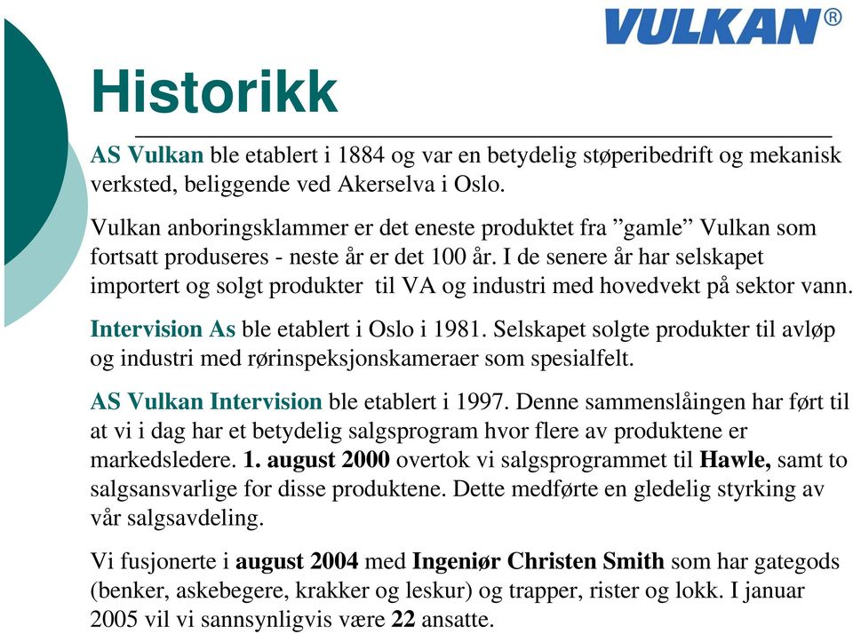 I de senere år har selskapet importert og solgt produkter til VA og industri med hovedvekt på sektor vann. Intervision As ble etablert i Oslo i 1981.
