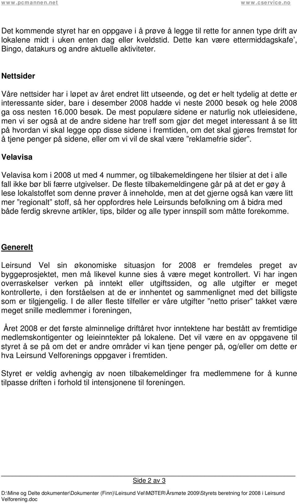 Nettsider Våre nettsider har i løpet av året endret litt utseende, og det er helt tydelig at dette er interessante sider, bare i desember 2008 hadde vi neste 2000 besøk og hele 2008 ga oss nesten 16.