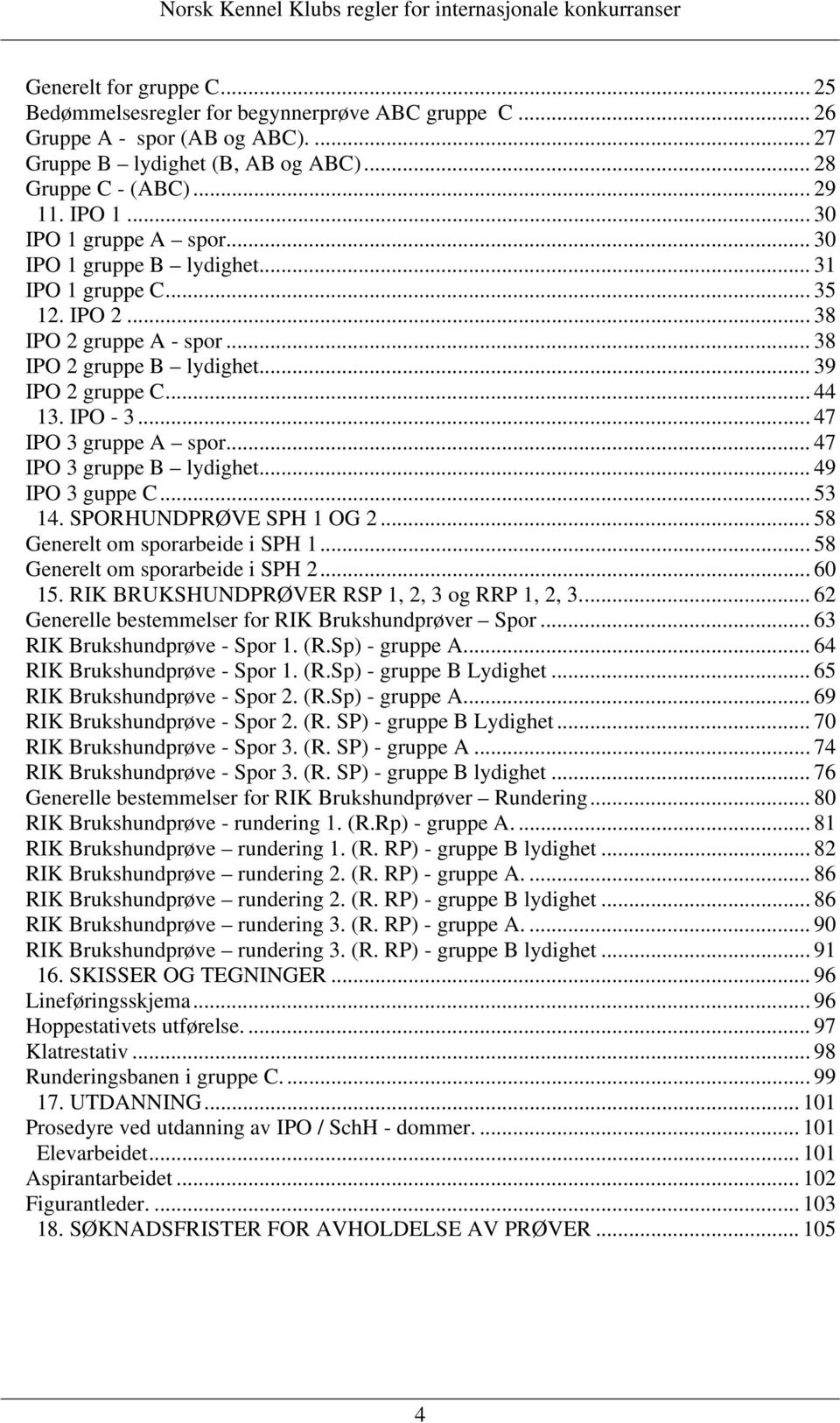 .. 47 IPO 3 gruppe A spor... 47 IPO 3 gruppe B lydighet... 49 IPO 3 guppe C... 53 14. SPORHUNDPRØVE SPH 1 OG 2... 58 Generelt om sporarbeide i SPH 1... 58 Generelt om sporarbeide i SPH 2... 60 15.