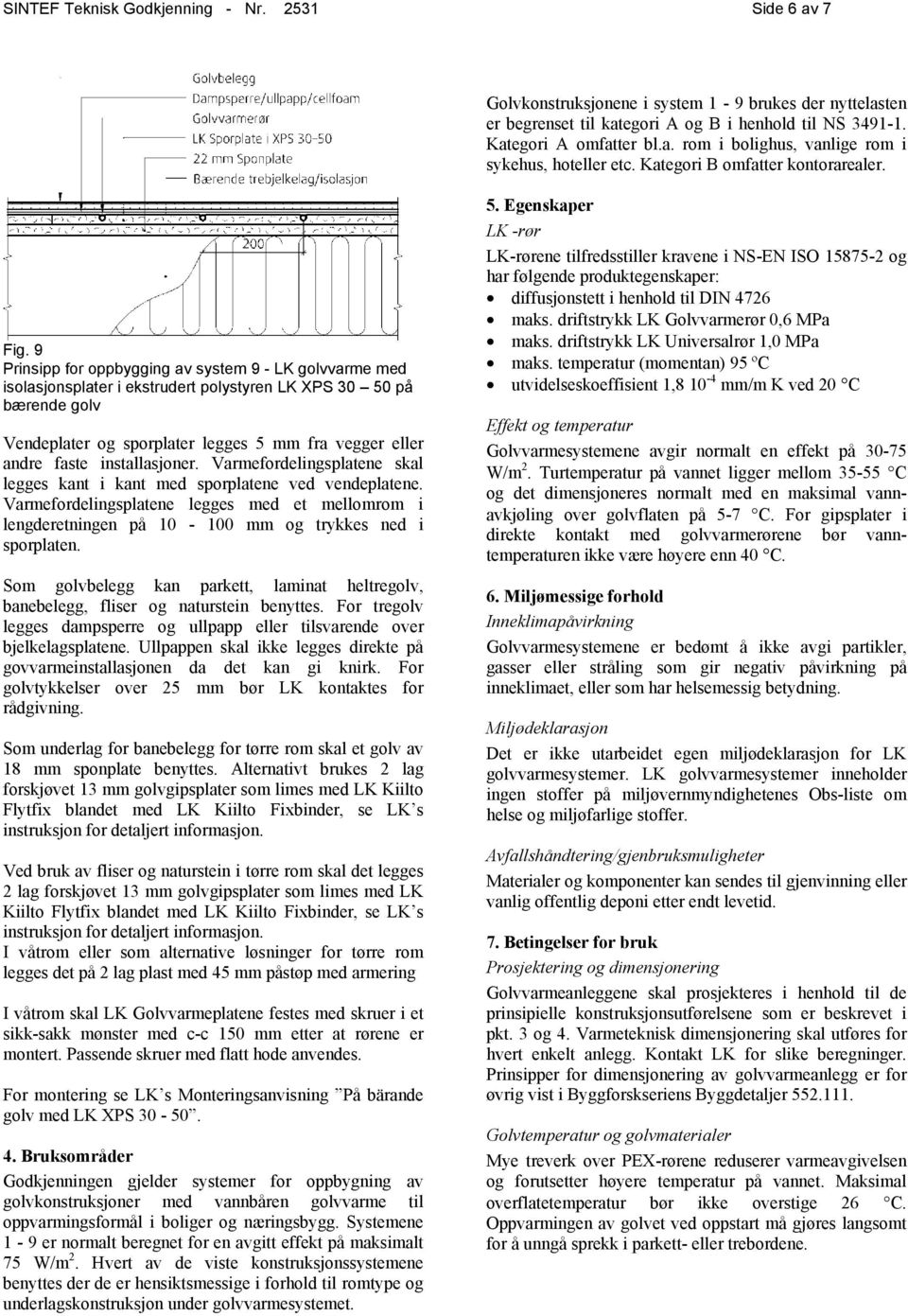9 Prinsipp for oppbygging av system 9 - LK golvvarme med isolasjonsplater i ekstrudert polystyren LK XPS 30 50 på bærende golv Vendeplater og sporplater legges 5 mm fra vegger eller andre faste