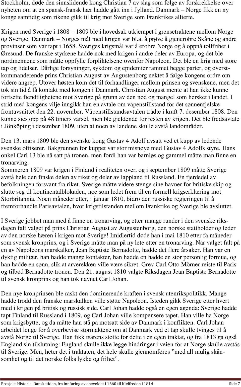 Danmark Norges mål med krigen var bl.a. å prøve å gjenerobre Skåne og andre provinser som var tapt i 1658. Sveriges krigsmål var å erobre Norge og å oppnå tollfrihet i Øresund.