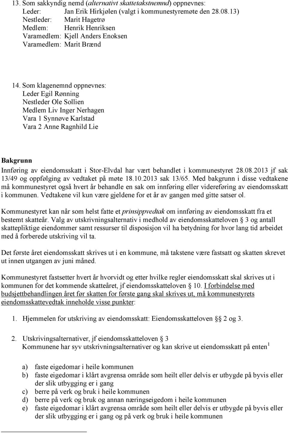 Som klagenemnd oppnevnes: Leder Egil Rønning Nestleder Ole Sollien Medlem Liv Inger Nerhagen Vara 1 Synnøve Karlstad Vara 2 Anne Ragnhild Lie Bakgrunn Innføring av eiendomsskatt i Stor-Elvdal har