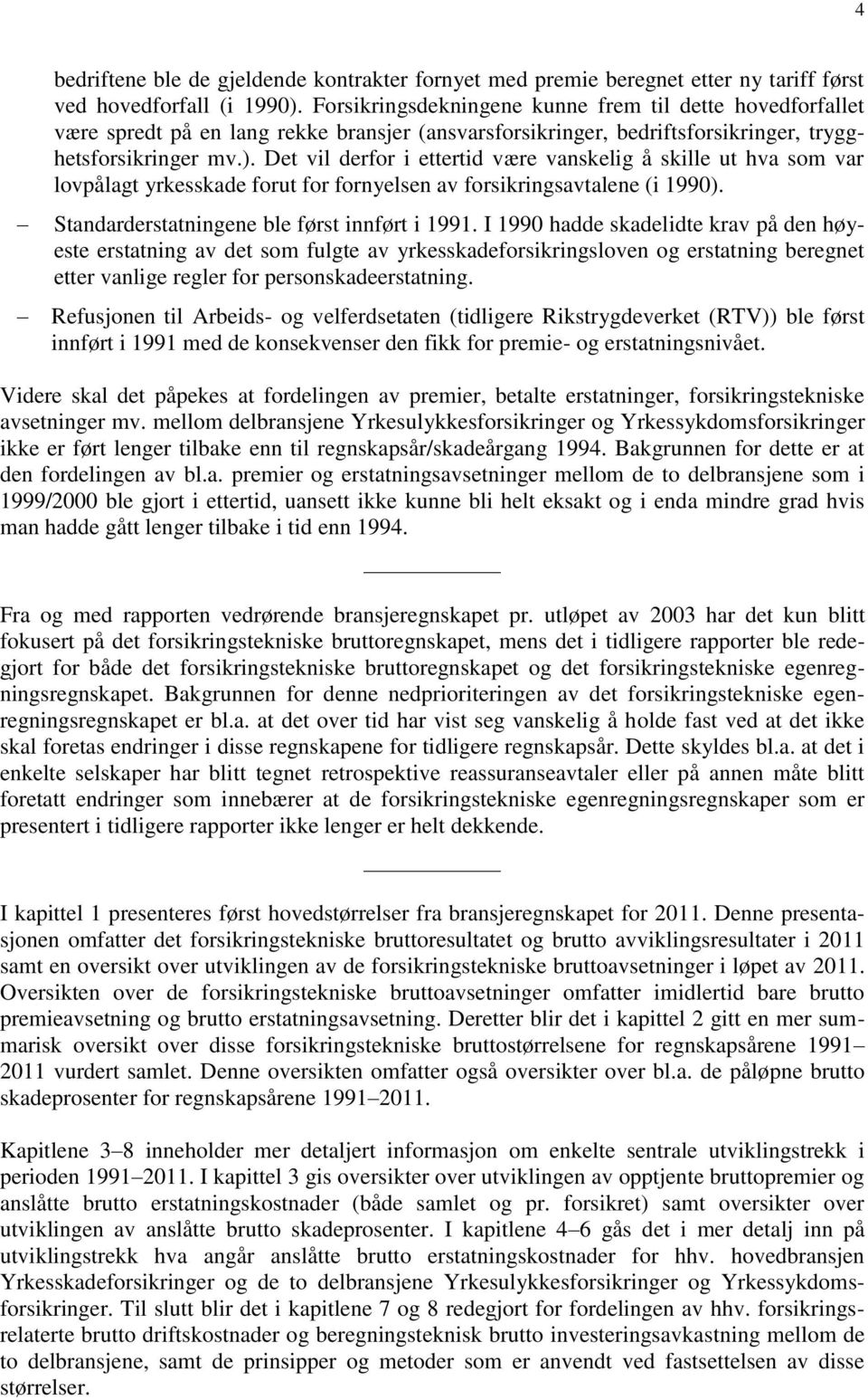 Det vil derfor i ettertid være vanskelig å skille ut hva som var lovpålagt yrkesskade forut for fornyelsen av forsikringsavtalene (i 1990). Standarderstatningene ble først innført i 1991.