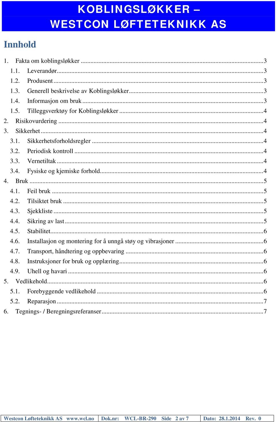 .. 5 4.2. Tilsiktet bruk... 5 4.3. Sjekkliste... 5 4.4. Sikring av last... 5 4.5. Stabilitet... 6 4.6. Installasjon og montering for å unngå støy og vibrasjoner... 6 4.7.