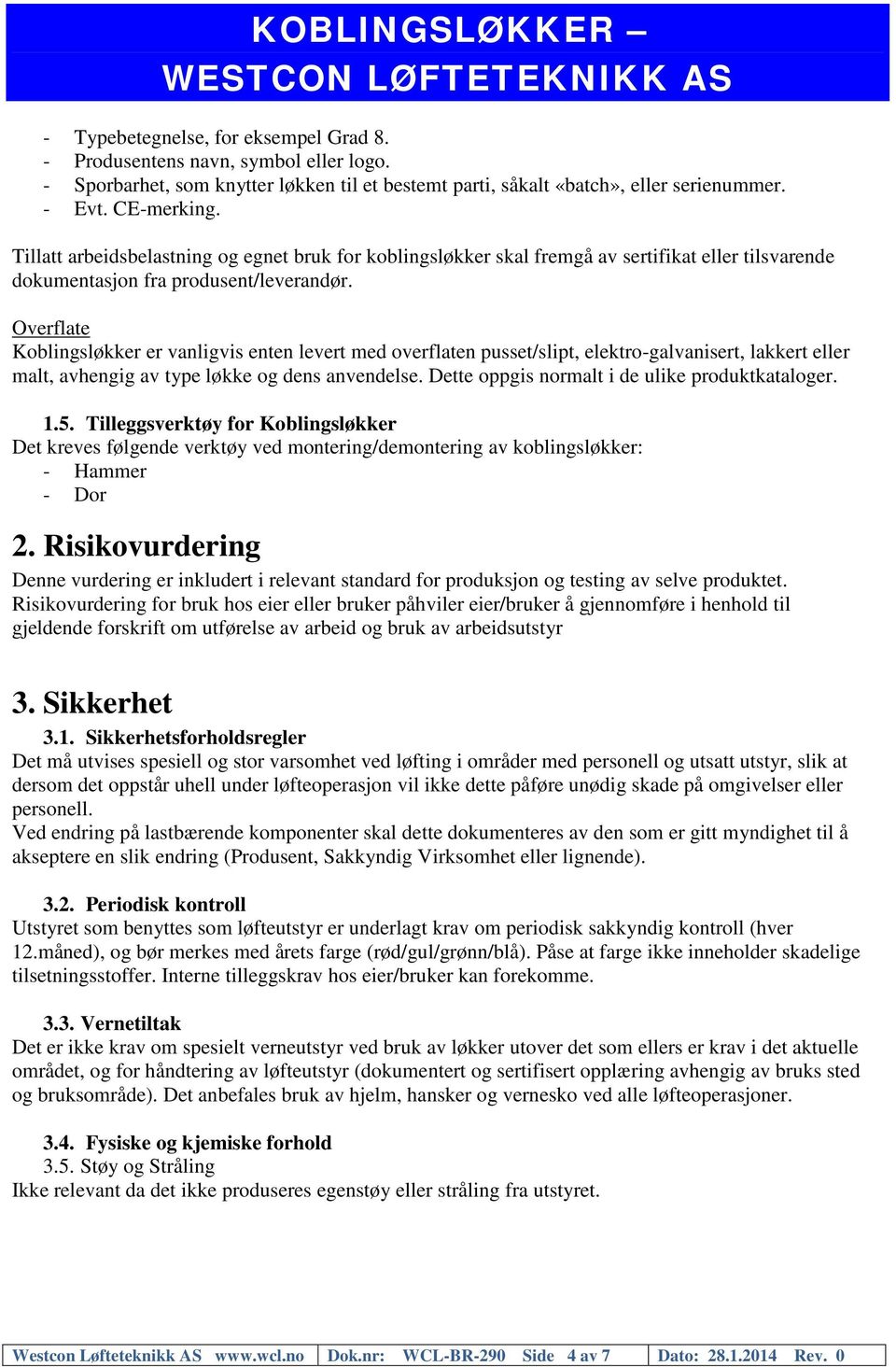 Overflate Koblingsløkker er vanligvis enten levert med overflaten pusset/slipt, elektro-galvanisert, lakkert eller malt, avhengig av type løkke og dens anvendelse.